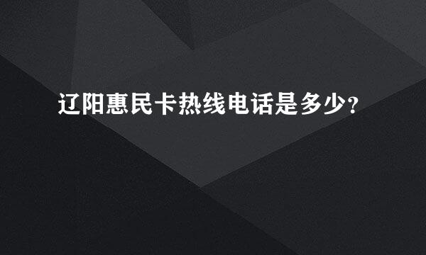 辽阳惠民卡热线电话是多少？