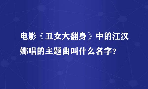 电影《丑女大翻身》中的江汉娜唱的主题曲叫什么名字？