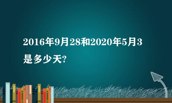 2016年9月28和2020年5月3是多少天?