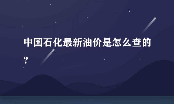 中国石化最新油价是怎么查的？