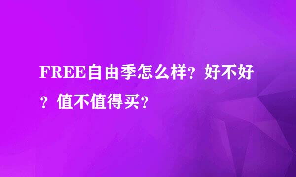 FREE自由季怎么样？好不好？值不值得买？