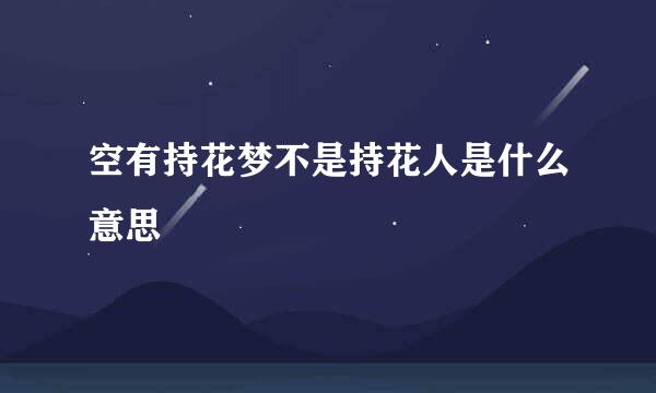 空有持花梦不是持花人是什么意思