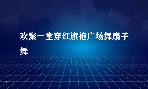 欢聚一堂穿红旗袍广场舞扇子舞