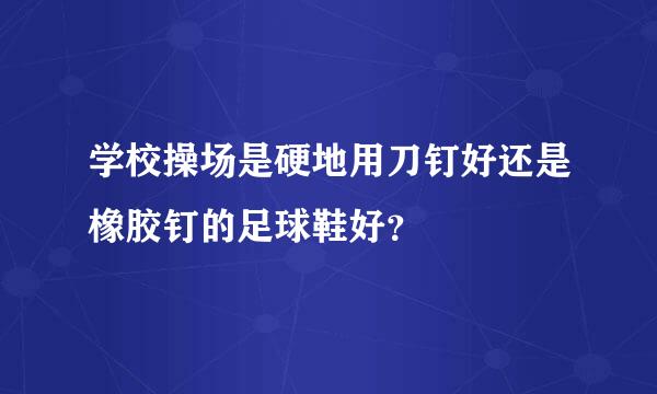 学校操场是硬地用刀钉好还是橡胶钉的足球鞋好？