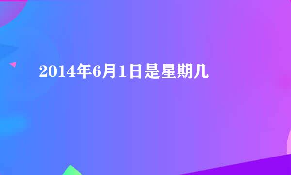 2014年6月1日是星期几