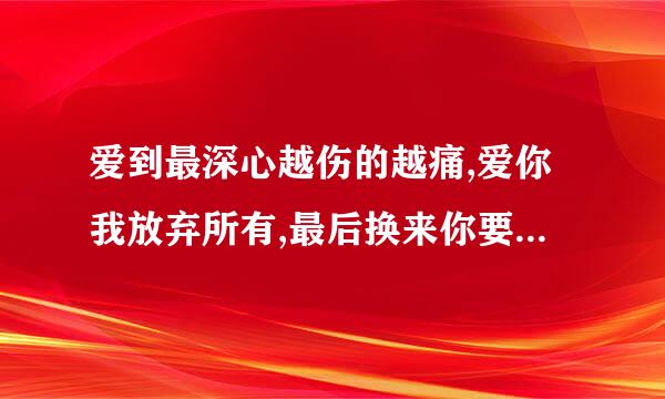 爱到最深心越伤的越痛,爱你我放弃所有,最后换来你要远走,这是哪首歌歌词,谁唱