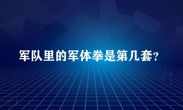 军队里的军体拳是第几套？