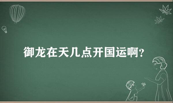 御龙在天几点开国运啊？