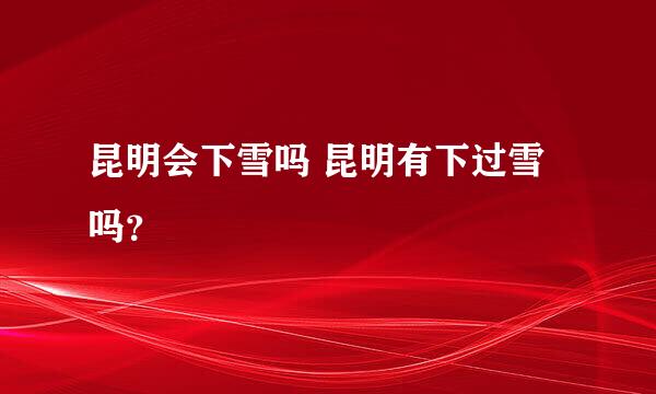 昆明会下雪吗 昆明有下过雪吗？