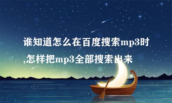 谁知道怎么在百度搜索mp3时,怎样把mp3全部搜索出来