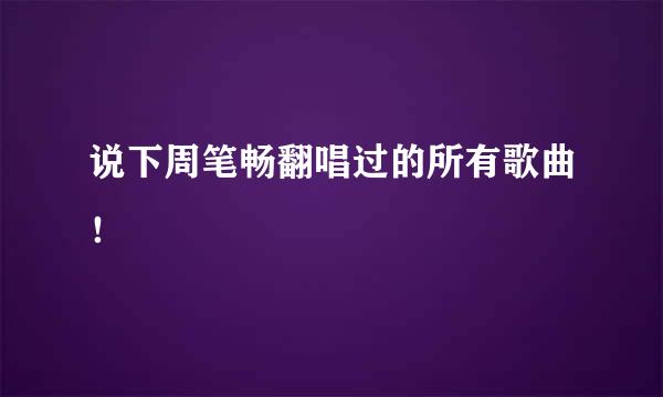 说下周笔畅翻唱过的所有歌曲！