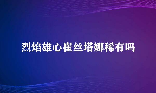 烈焰雄心崔丝塔娜稀有吗