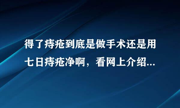 得了痔疮到底是做手术还是用七日痔疮净啊，看网上介绍得很不错的。