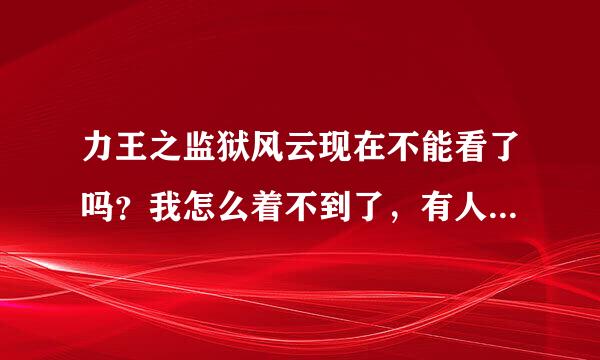 力王之监狱风云现在不能看了吗？我怎么着不到了，有人知道吗？谢谢了