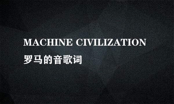 MACHINE CIVILIZATION罗马的音歌词