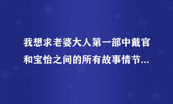 我想求老婆大人第一部中戴官和宝怡之间的所有故事情节简介，还有他们的结局。还有第二部宝怡的感情归宿