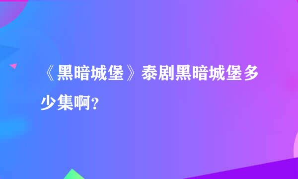 《黑暗城堡》泰剧黑暗城堡多少集啊？