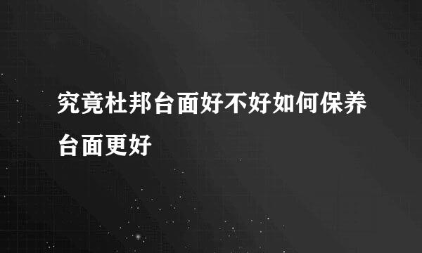 究竟杜邦台面好不好如何保养台面更好