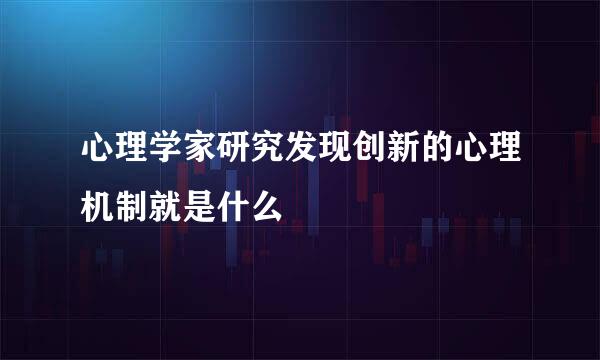 心理学家研究发现创新的心理机制就是什么