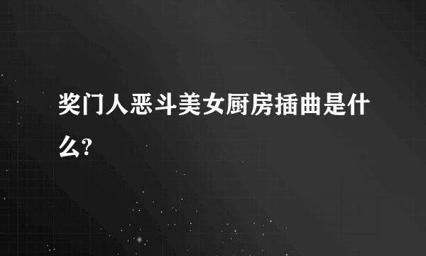 奖门人恶斗美女厨房插曲是什么?