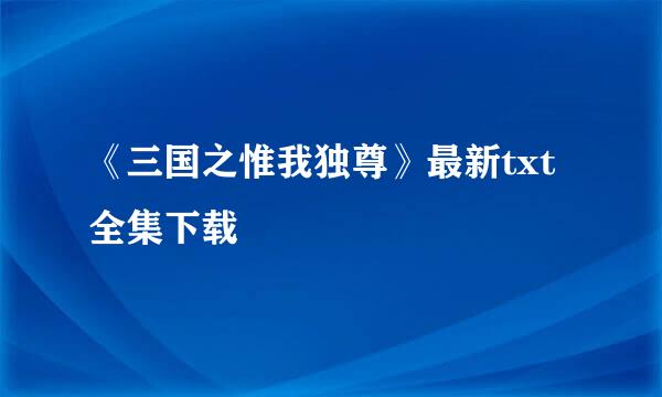 《三国之惟我独尊》最新txt全集下载