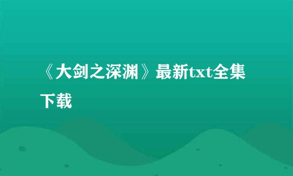 《大剑之深渊》最新txt全集下载