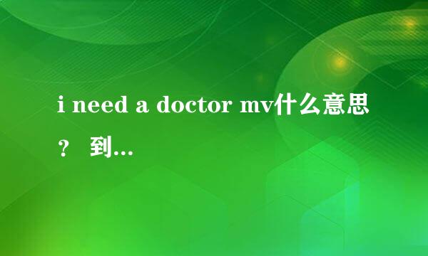 i need a doctor mv什么意思？ 到底在讲什么啊？那个人身上到底发生了什么？