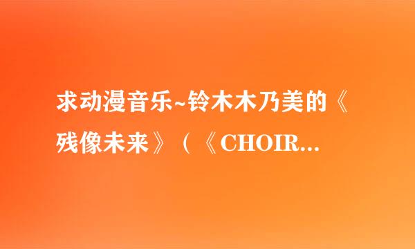 求动漫音乐~铃木木乃美的《残像未来》（《CHOIR JAIL》）TV版罗马音歌词~~注意是TV版！！！TV版！！！！！