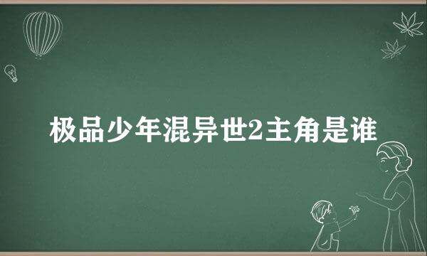 极品少年混异世2主角是谁