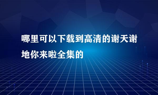 哪里可以下载到高清的谢天谢地你来啦全集的