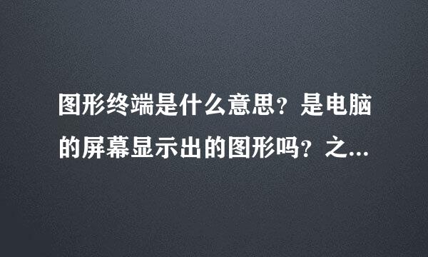 图形终端是什么意思？是电脑的屏幕显示出的图形吗？之后可以用鼠标去点击图形显示的功能吗？通俗点回详细