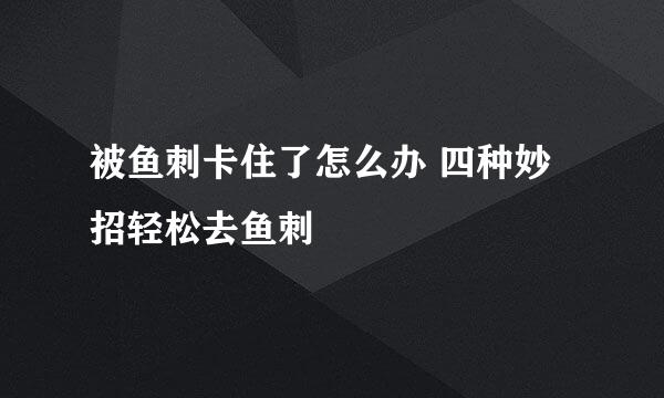 被鱼刺卡住了怎么办 四种妙招轻松去鱼刺