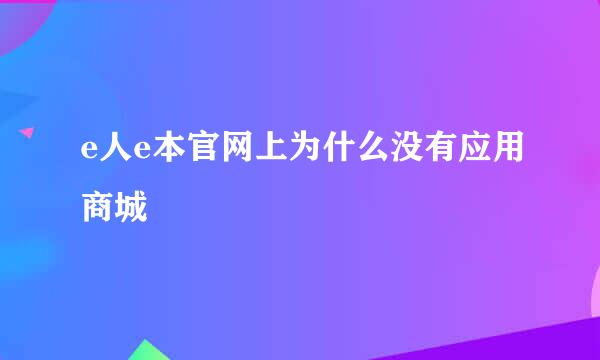 e人e本官网上为什么没有应用商城