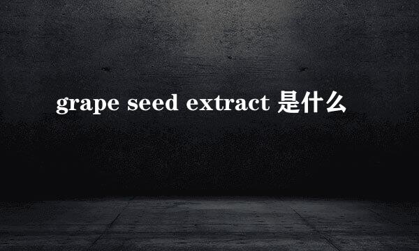 grape seed extract 是什么