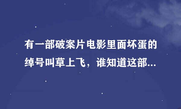 有一部破案片电影里面坏蛋的绰号叫草上飞，谁知道这部电影的名字吗？