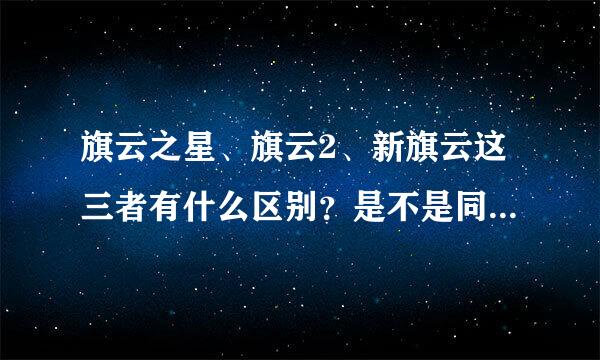 旗云之星、旗云2、新旗云这三者有什么区别？是不是同一个车？