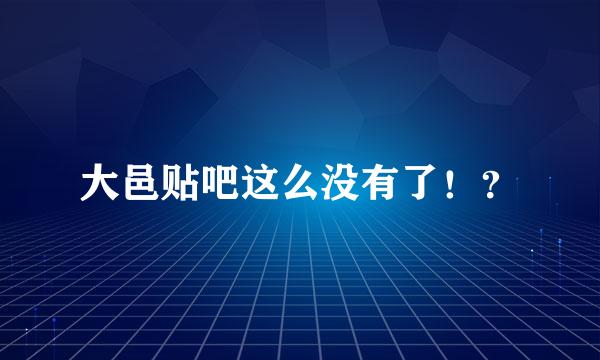 大邑贴吧这么没有了！？