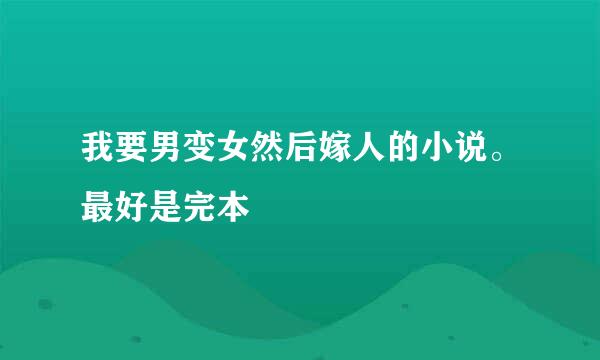 我要男变女然后嫁人的小说。最好是完本