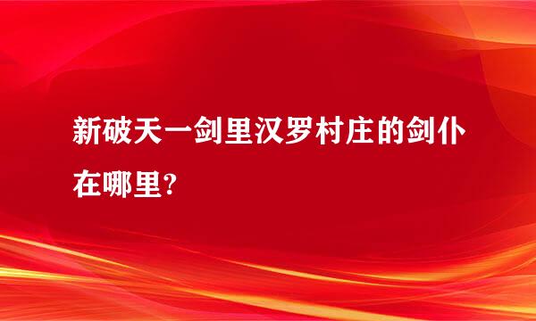 新破天一剑里汉罗村庄的剑仆在哪里?