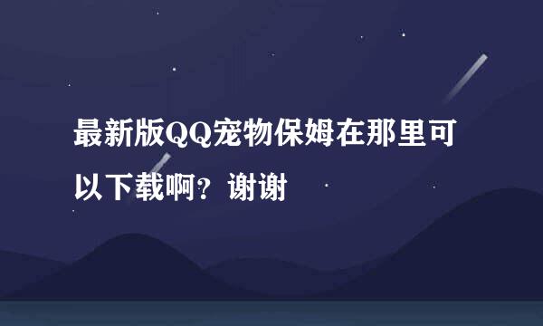 最新版QQ宠物保姆在那里可以下载啊？谢谢