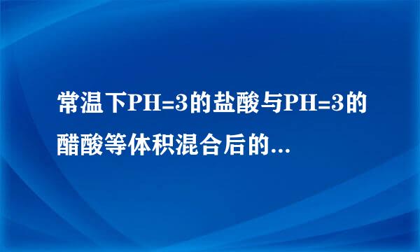 常温下PH=3的盐酸与PH=3的醋酸等体积混合后的混合液PH等于多少