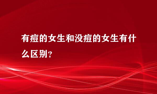 有痘的女生和没痘的女生有什么区别？