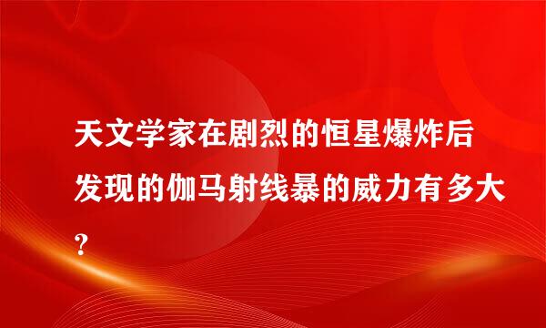 天文学家在剧烈的恒星爆炸后发现的伽马射线暴的威力有多大？