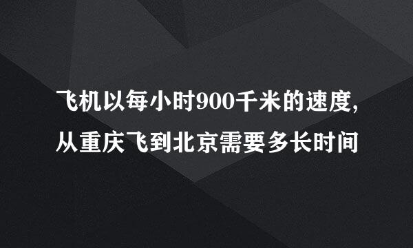 飞机以每小时900千米的速度,从重庆飞到北京需要多长时间