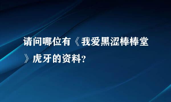 请问哪位有《我爱黑涩棒棒堂》虎牙的资料？