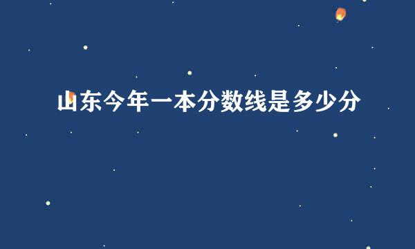 山东今年一本分数线是多少分