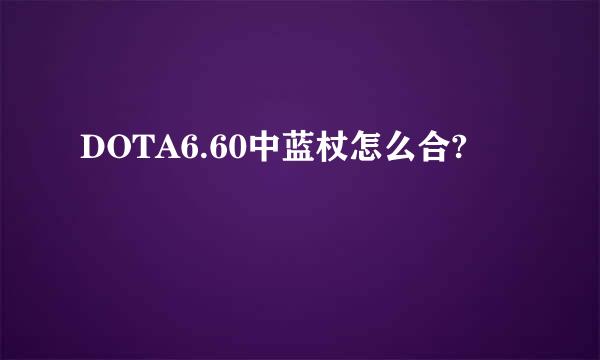 DOTA6.60中蓝杖怎么合?