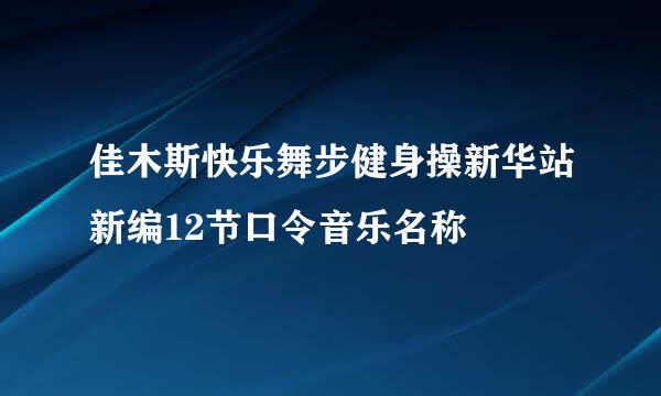 佳木斯快乐舞步健身操新华站新编12节口令音乐名称