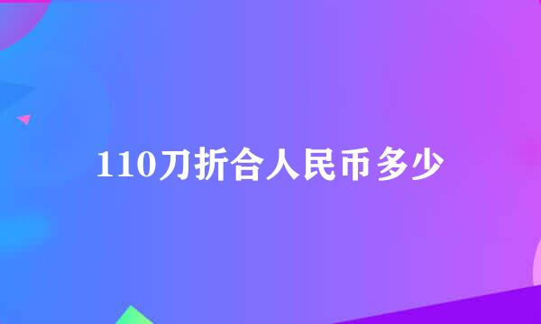 110刀折合人民币多少