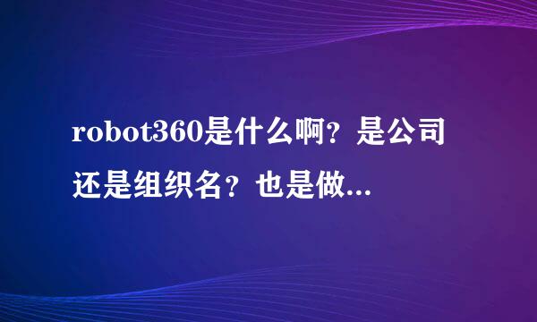 robot360是什么啊？是公司还是组织名？也是做机器人的吗？